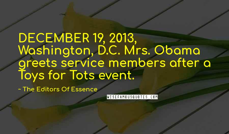 The Editors Of Essence Quotes: DECEMBER 19, 2013, Washington, D.C. Mrs. Obama greets service members after a Toys for Tots event.