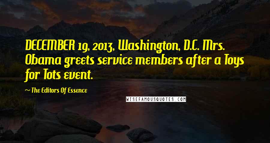 The Editors Of Essence Quotes: DECEMBER 19, 2013, Washington, D.C. Mrs. Obama greets service members after a Toys for Tots event.