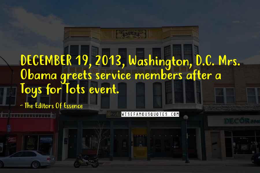 The Editors Of Essence Quotes: DECEMBER 19, 2013, Washington, D.C. Mrs. Obama greets service members after a Toys for Tots event.