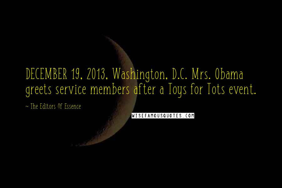 The Editors Of Essence Quotes: DECEMBER 19, 2013, Washington, D.C. Mrs. Obama greets service members after a Toys for Tots event.