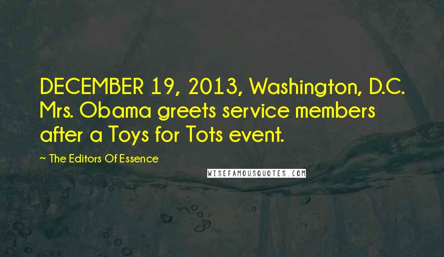 The Editors Of Essence Quotes: DECEMBER 19, 2013, Washington, D.C. Mrs. Obama greets service members after a Toys for Tots event.
