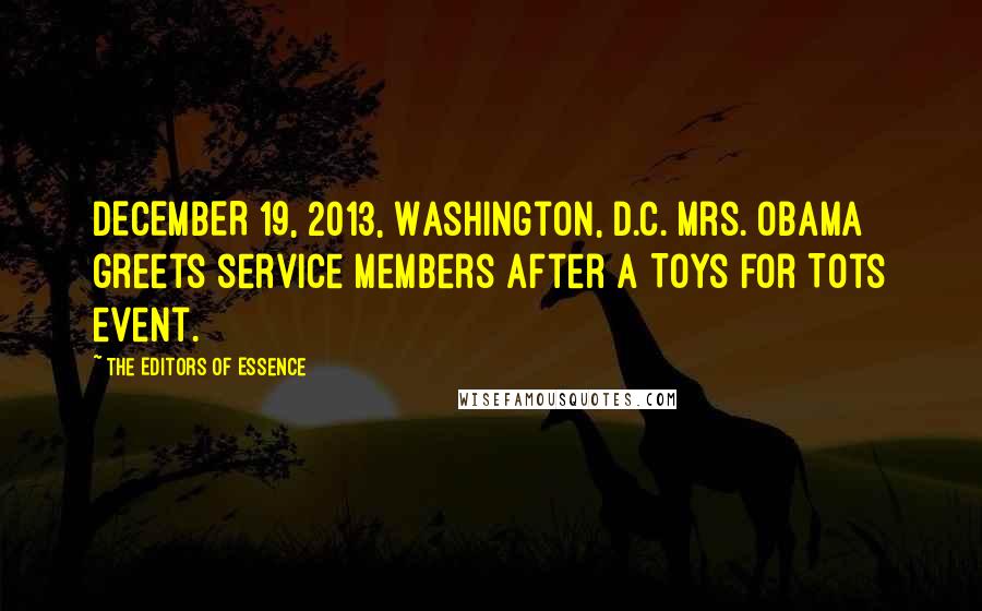 The Editors Of Essence Quotes: DECEMBER 19, 2013, Washington, D.C. Mrs. Obama greets service members after a Toys for Tots event.