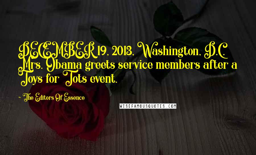 The Editors Of Essence Quotes: DECEMBER 19, 2013, Washington, D.C. Mrs. Obama greets service members after a Toys for Tots event.