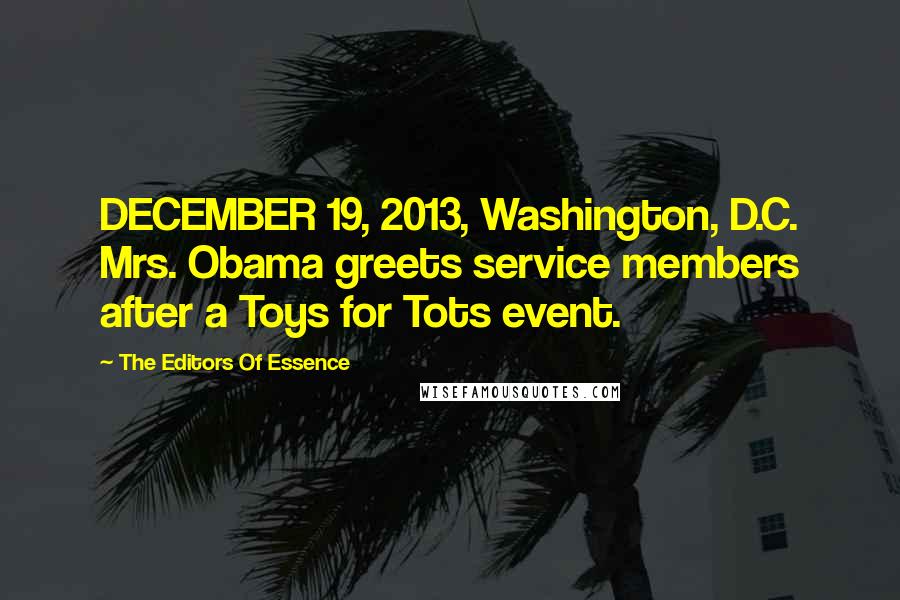 The Editors Of Essence Quotes: DECEMBER 19, 2013, Washington, D.C. Mrs. Obama greets service members after a Toys for Tots event.