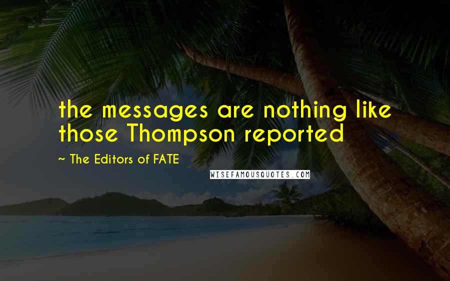 The Editors Of FATE Quotes: the messages are nothing like those Thompson reported