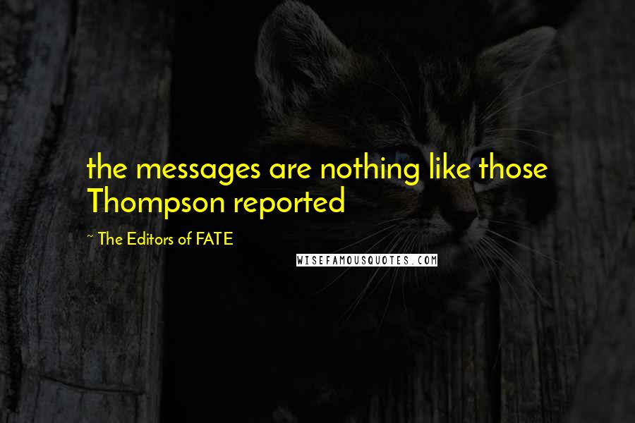 The Editors Of FATE Quotes: the messages are nothing like those Thompson reported