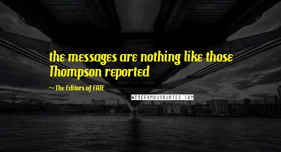 The Editors Of FATE Quotes: the messages are nothing like those Thompson reported