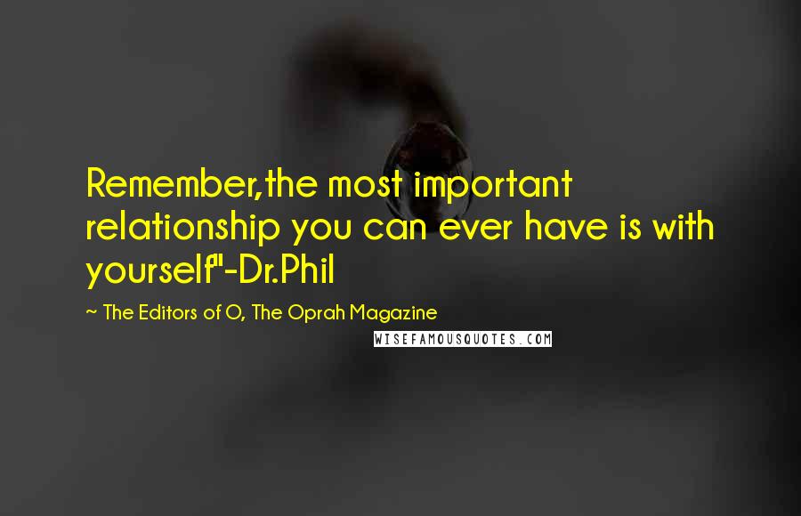 The Editors Of O, The Oprah Magazine Quotes: Remember,the most important relationship you can ever have is with yourself"-Dr.Phil