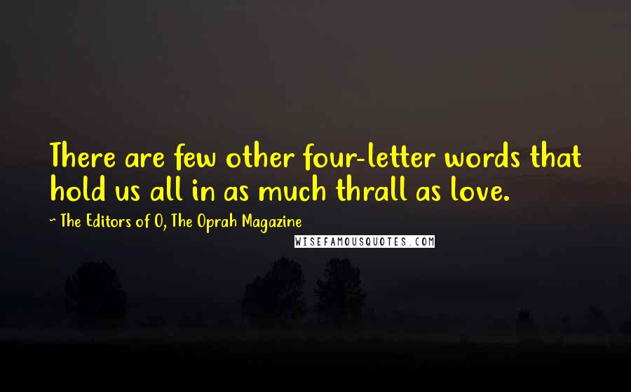 The Editors Of O, The Oprah Magazine Quotes: There are few other four-letter words that hold us all in as much thrall as love.