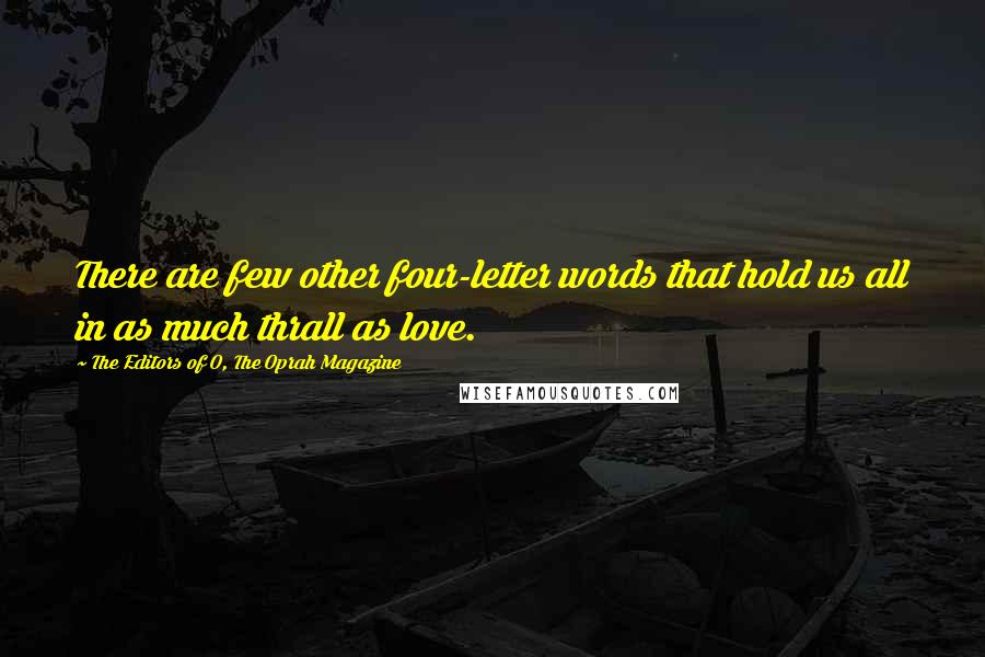 The Editors Of O, The Oprah Magazine Quotes: There are few other four-letter words that hold us all in as much thrall as love.