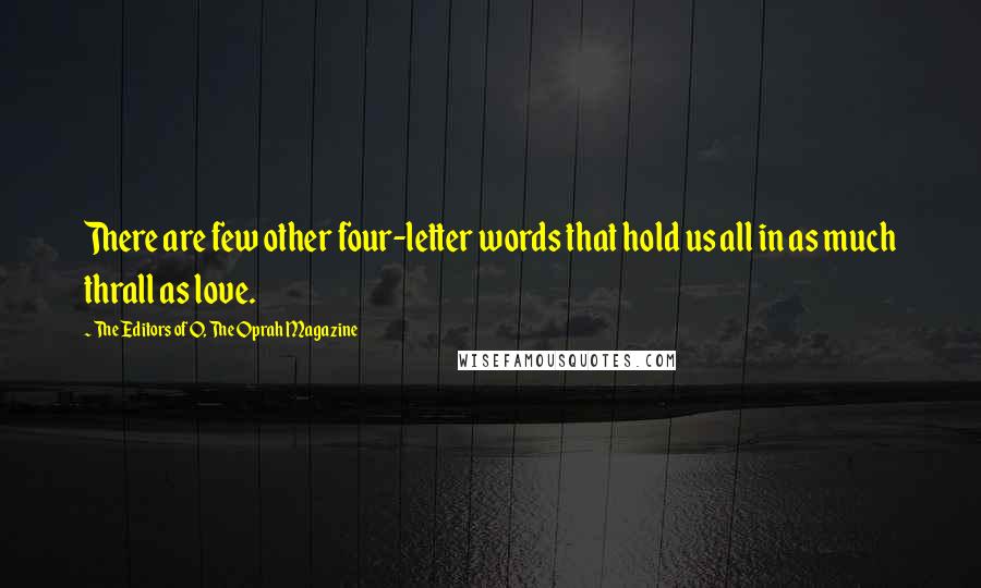 The Editors Of O, The Oprah Magazine Quotes: There are few other four-letter words that hold us all in as much thrall as love.