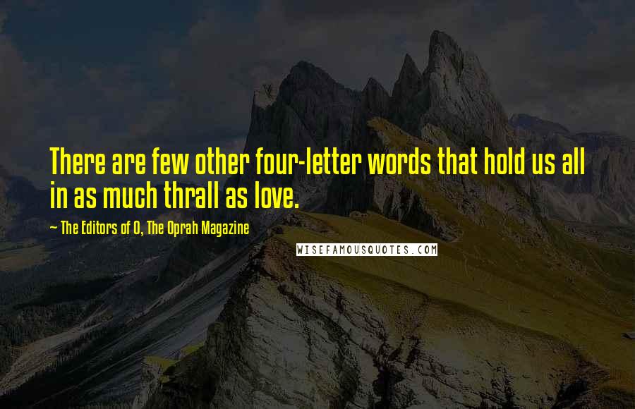 The Editors Of O, The Oprah Magazine Quotes: There are few other four-letter words that hold us all in as much thrall as love.