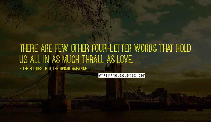 The Editors Of O, The Oprah Magazine Quotes: There are few other four-letter words that hold us all in as much thrall as love.