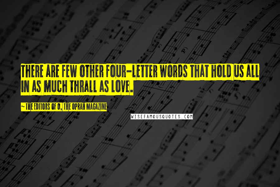 The Editors Of O, The Oprah Magazine Quotes: There are few other four-letter words that hold us all in as much thrall as love.