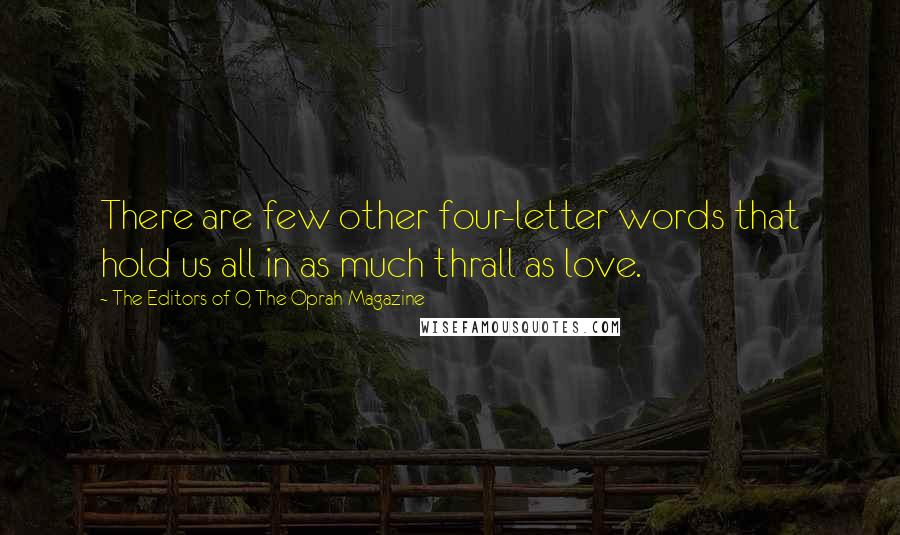 The Editors Of O, The Oprah Magazine Quotes: There are few other four-letter words that hold us all in as much thrall as love.