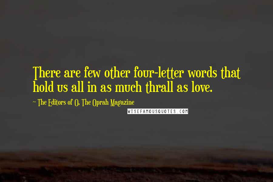 The Editors Of O, The Oprah Magazine Quotes: There are few other four-letter words that hold us all in as much thrall as love.