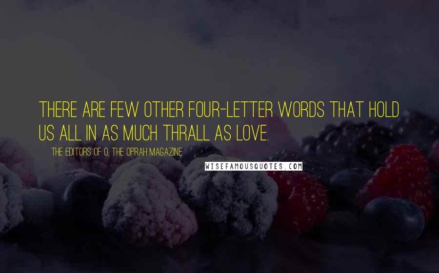 The Editors Of O, The Oprah Magazine Quotes: There are few other four-letter words that hold us all in as much thrall as love.