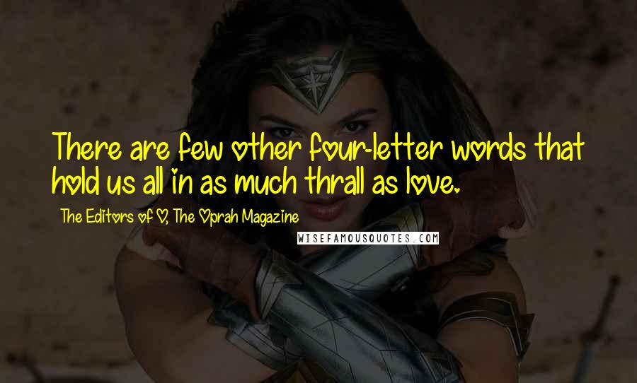 The Editors Of O, The Oprah Magazine Quotes: There are few other four-letter words that hold us all in as much thrall as love.