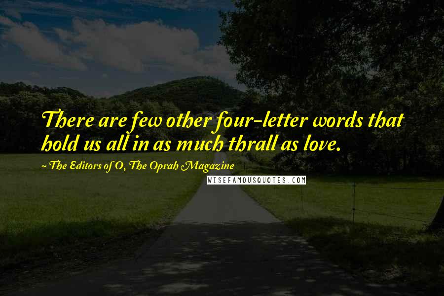 The Editors Of O, The Oprah Magazine Quotes: There are few other four-letter words that hold us all in as much thrall as love.