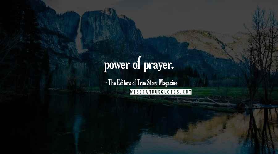 The Editors Of True Story Magazine Quotes: power of prayer.