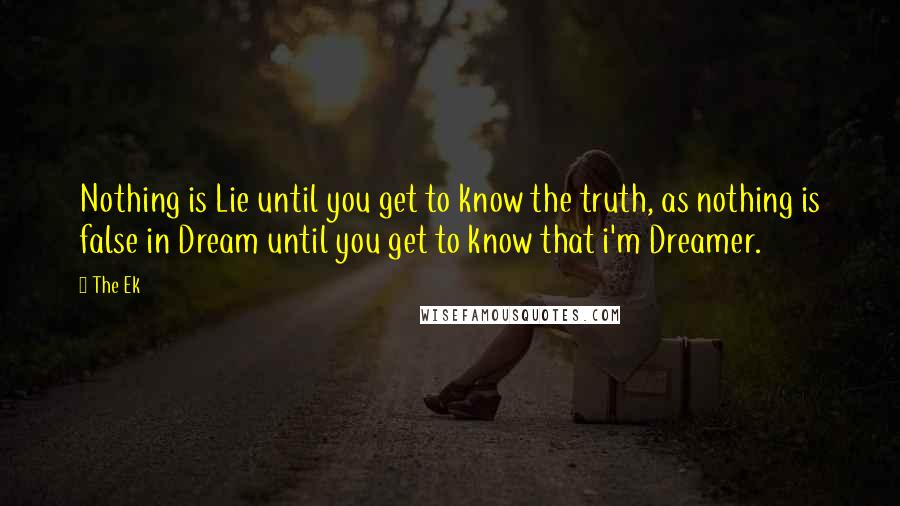 The Ek Quotes: Nothing is Lie until you get to know the truth, as nothing is false in Dream until you get to know that i'm Dreamer.