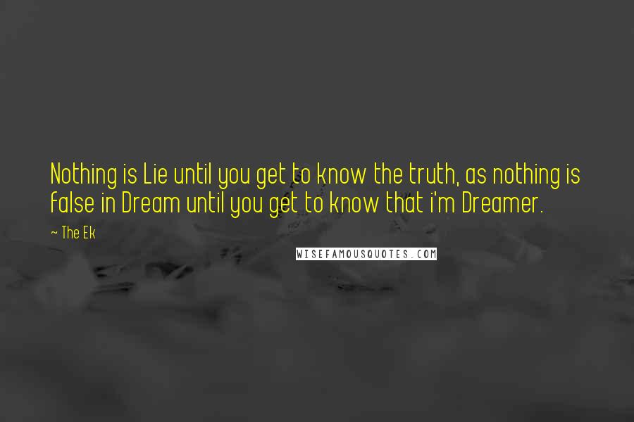 The Ek Quotes: Nothing is Lie until you get to know the truth, as nothing is false in Dream until you get to know that i'm Dreamer.