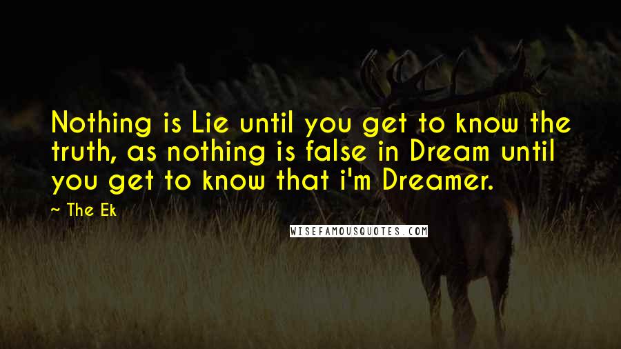 The Ek Quotes: Nothing is Lie until you get to know the truth, as nothing is false in Dream until you get to know that i'm Dreamer.