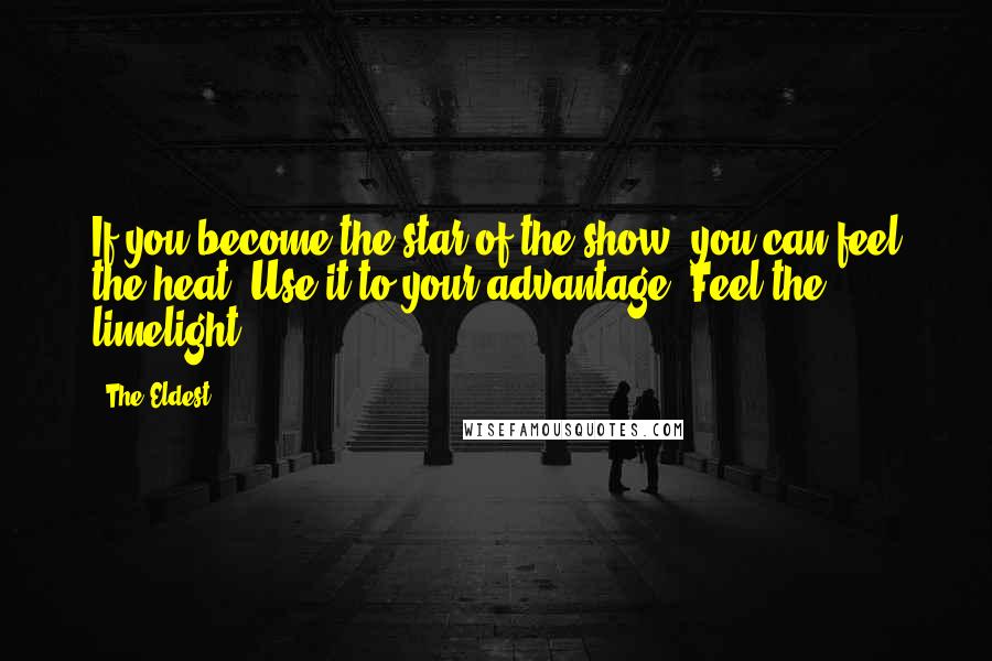 The Eldest Quotes: If you become the star of the show, you can feel the heat. Use it to your advantage. Feel the limelight.