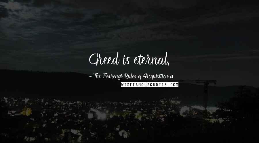 The Ferrengi Rules Of Acquisition 10 Quotes: Greed is eternal.