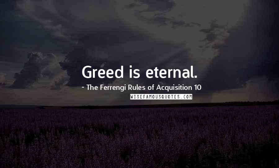 The Ferrengi Rules Of Acquisition 10 Quotes: Greed is eternal.