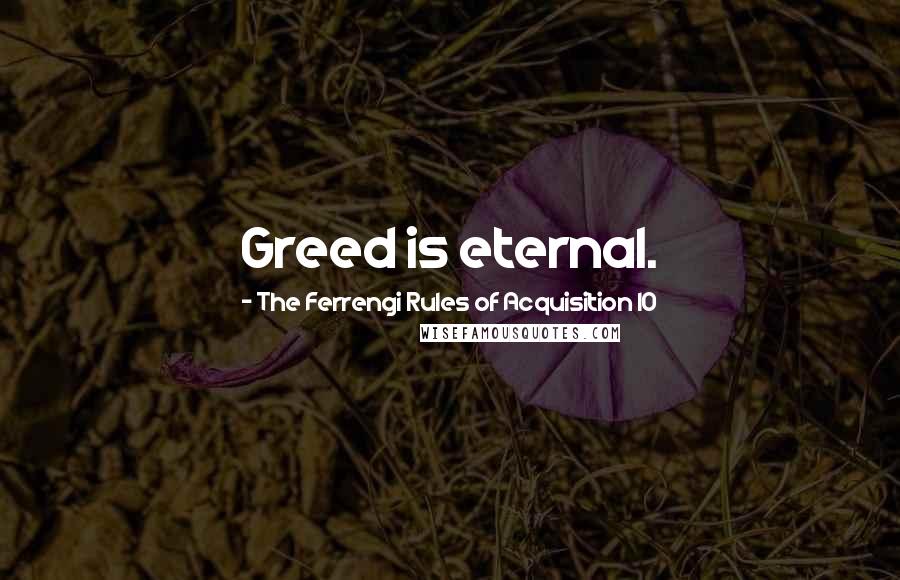 The Ferrengi Rules Of Acquisition 10 Quotes: Greed is eternal.