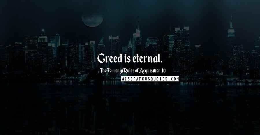 The Ferrengi Rules Of Acquisition 10 Quotes: Greed is eternal.