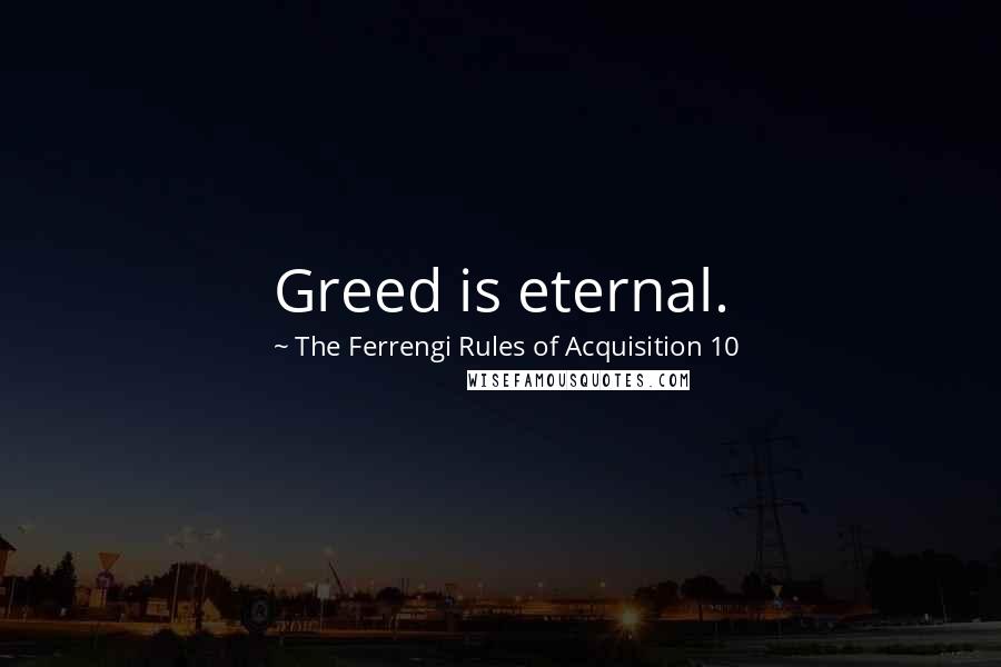 The Ferrengi Rules Of Acquisition 10 Quotes: Greed is eternal.