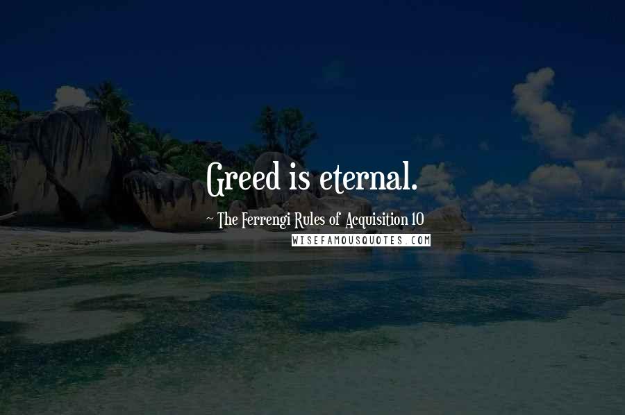 The Ferrengi Rules Of Acquisition 10 Quotes: Greed is eternal.