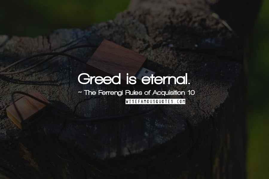 The Ferrengi Rules Of Acquisition 10 Quotes: Greed is eternal.