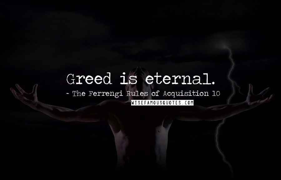 The Ferrengi Rules Of Acquisition 10 Quotes: Greed is eternal.