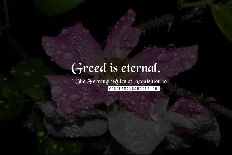 The Ferrengi Rules Of Acquisition 10 Quotes: Greed is eternal.