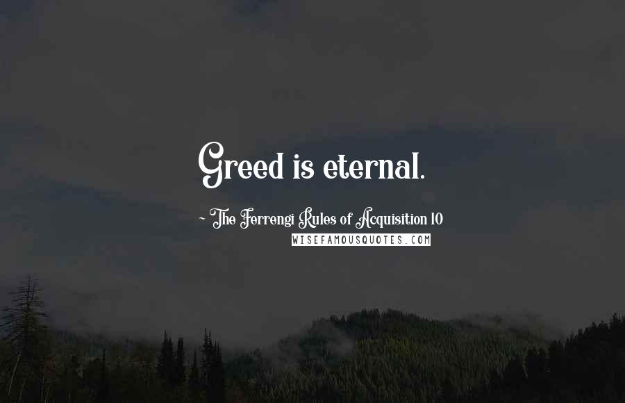 The Ferrengi Rules Of Acquisition 10 Quotes: Greed is eternal.