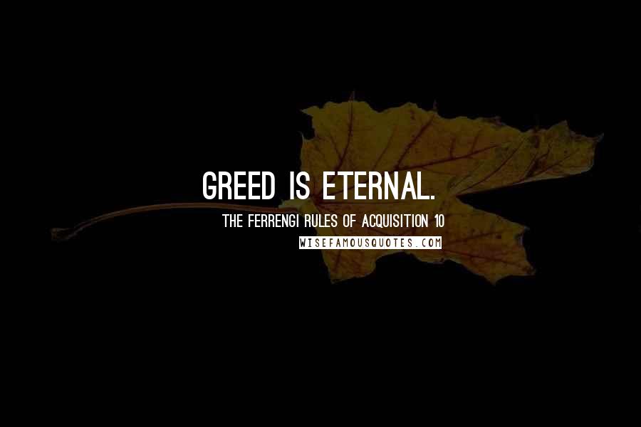 The Ferrengi Rules Of Acquisition 10 Quotes: Greed is eternal.