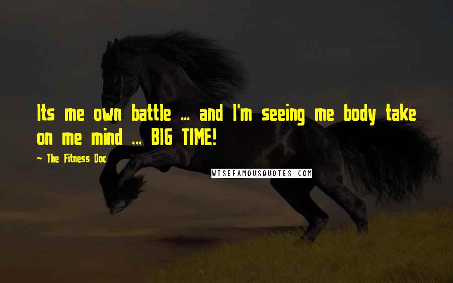 The Fitness Doc Quotes: Its me own battle ... and I'm seeing me body take on me mind ... BIG TIME!