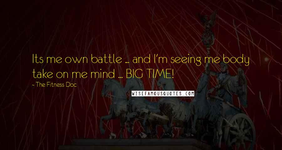 The Fitness Doc Quotes: Its me own battle ... and I'm seeing me body take on me mind ... BIG TIME!