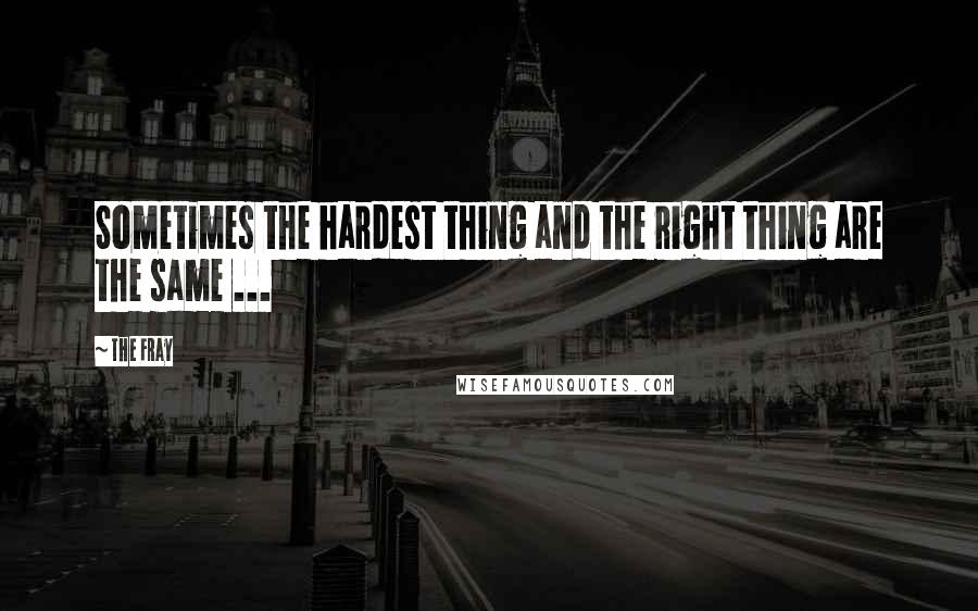 The Fray Quotes: Sometimes the hardest thing and the right thing are the same ...