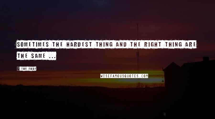 The Fray Quotes: Sometimes the hardest thing and the right thing are the same ...