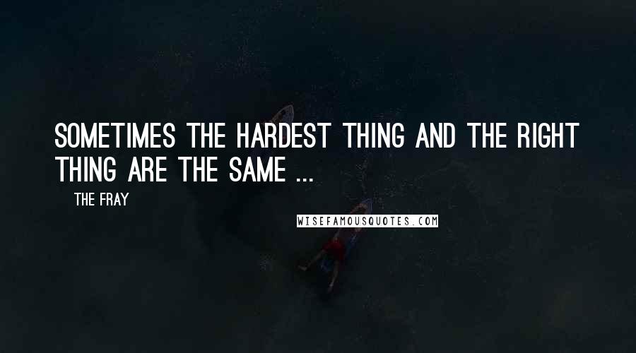 The Fray Quotes: Sometimes the hardest thing and the right thing are the same ...