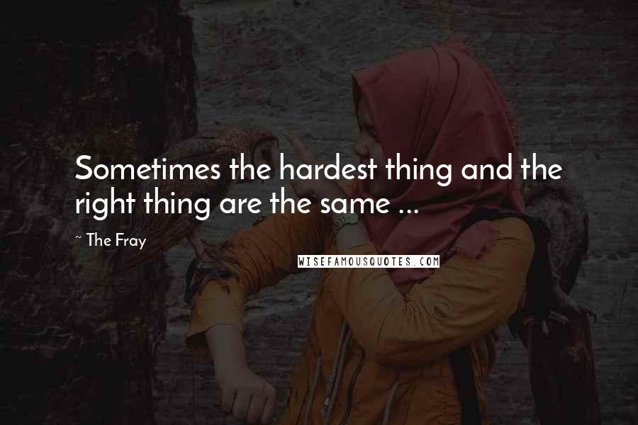 The Fray Quotes: Sometimes the hardest thing and the right thing are the same ...