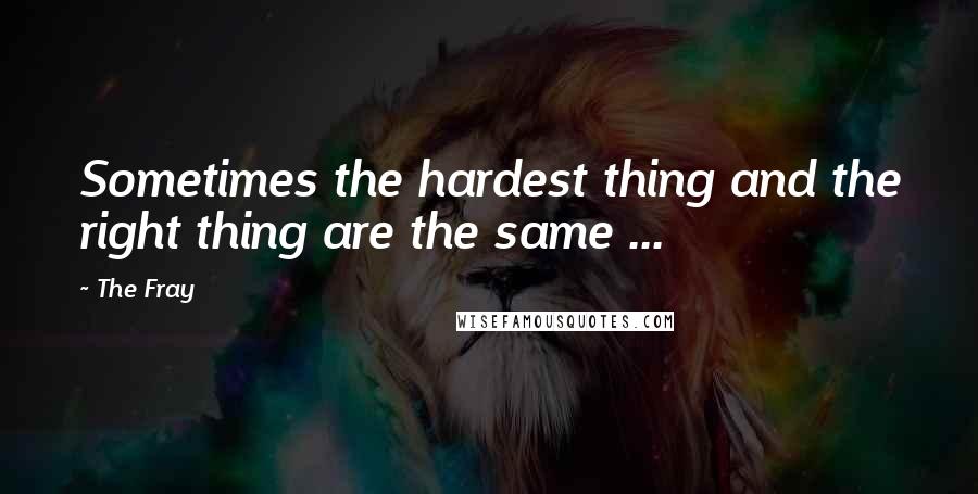 The Fray Quotes: Sometimes the hardest thing and the right thing are the same ...