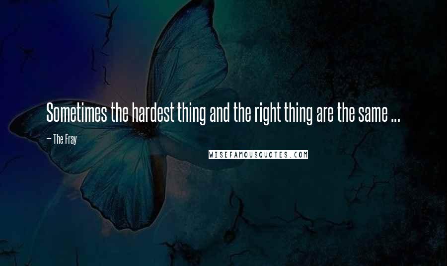 The Fray Quotes: Sometimes the hardest thing and the right thing are the same ...