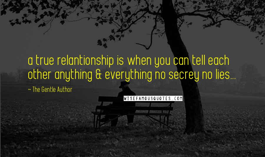 The Gentle Author Quotes: a true relantionship is when you can tell each other anything & everything no secrey no lies...