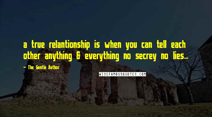 The Gentle Author Quotes: a true relantionship is when you can tell each other anything & everything no secrey no lies...