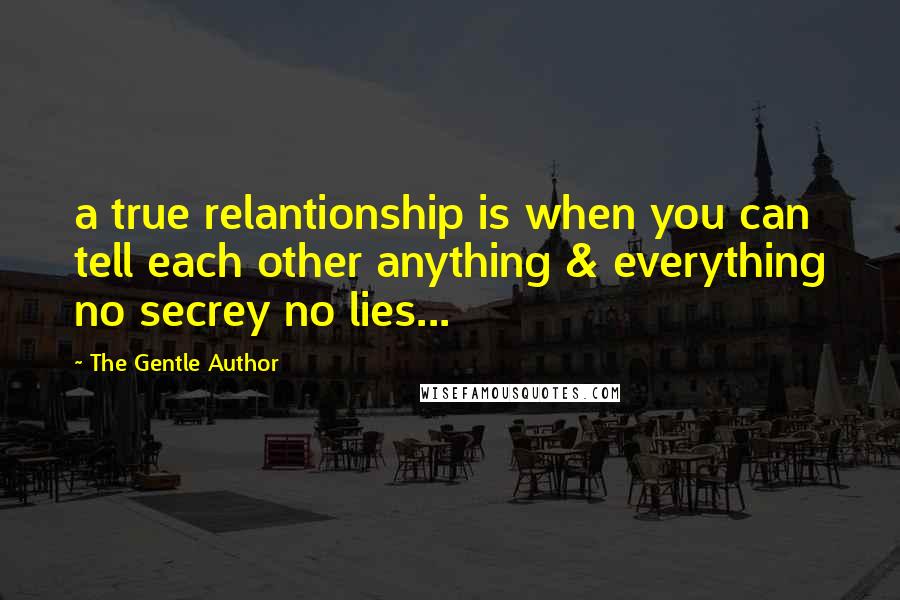 The Gentle Author Quotes: a true relantionship is when you can tell each other anything & everything no secrey no lies...